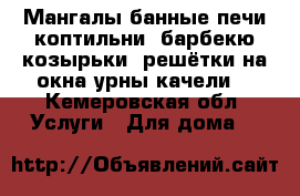 Мангалы,банные печи,коптильни, барбекю,козырьки, решётки на окна,урны качели  - Кемеровская обл. Услуги » Для дома   